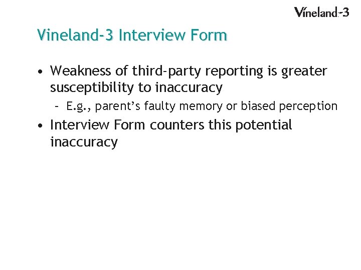 Vineland-3 Interview Form • Weakness of third-party reporting is greater susceptibility to inaccuracy –