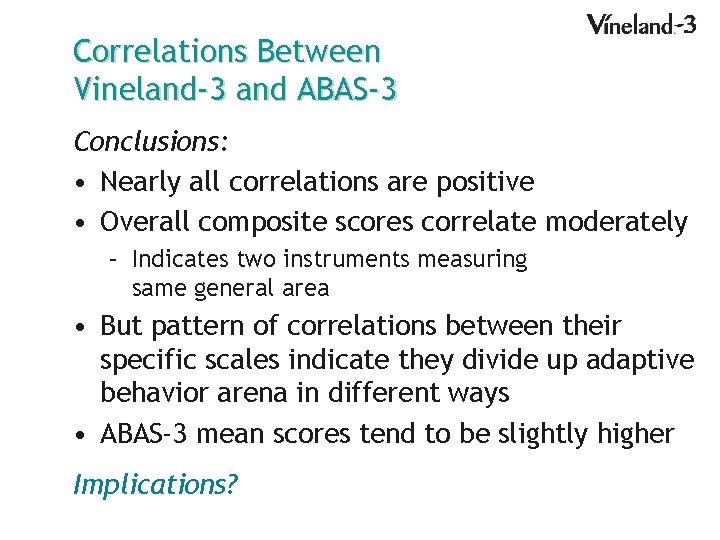 Correlations Between Vineland-3 and ABAS-3 Conclusions: • Nearly all correlations are positive • Overall