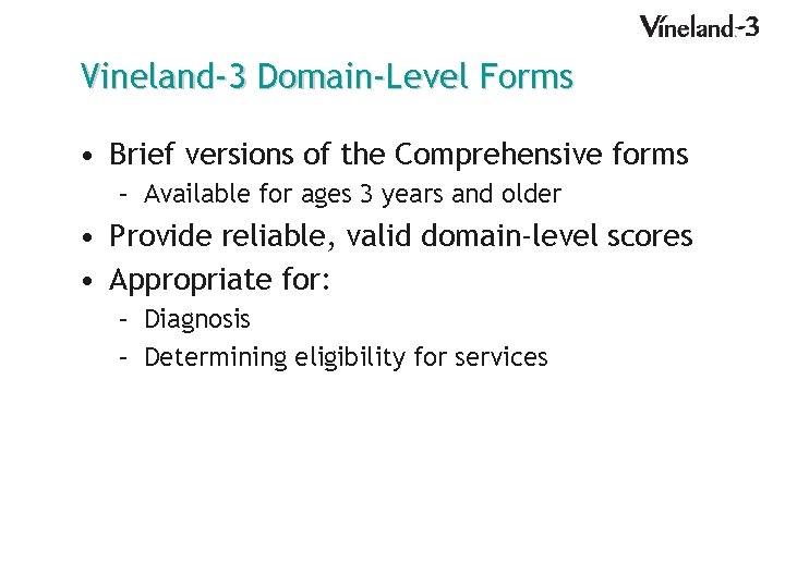 Vineland-3 Domain-Level Forms • Brief versions of the Comprehensive forms – Available for ages