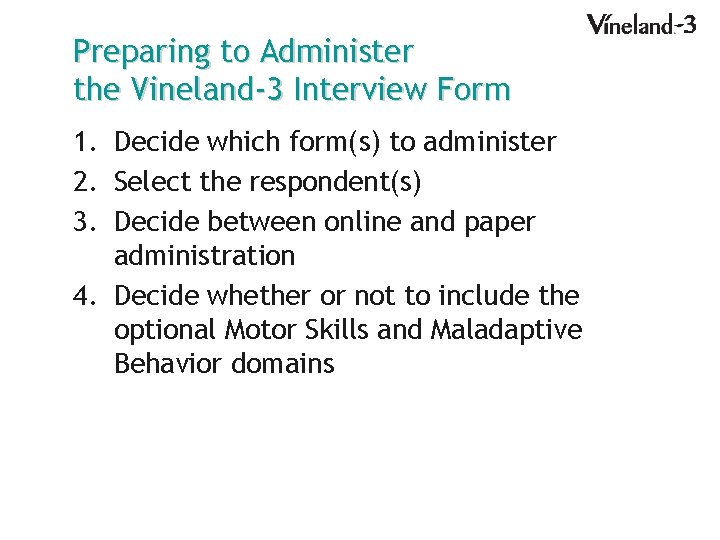 Preparing to Administer the Vineland-3 Interview Form 1. Decide which form(s) to administer 2.
