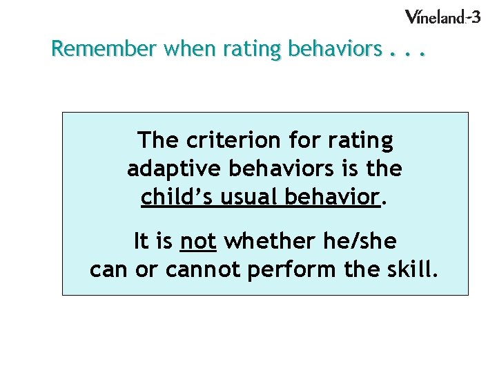 Remember when rating behaviors. . . The criterion for rating adaptive behaviors is the