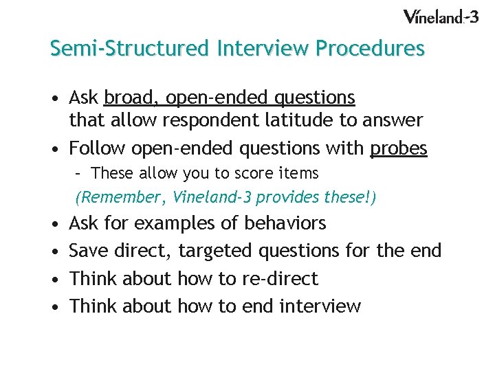 Semi-Structured Interview Procedures • Ask broad, open-ended questions that allow respondent latitude to answer