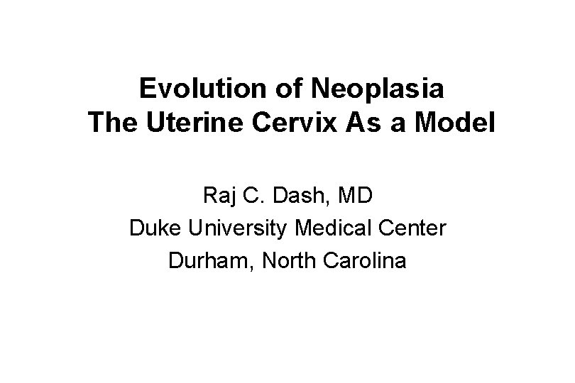 Evolution of Neoplasia The Uterine Cervix As a Model Raj C. Dash, MD Duke