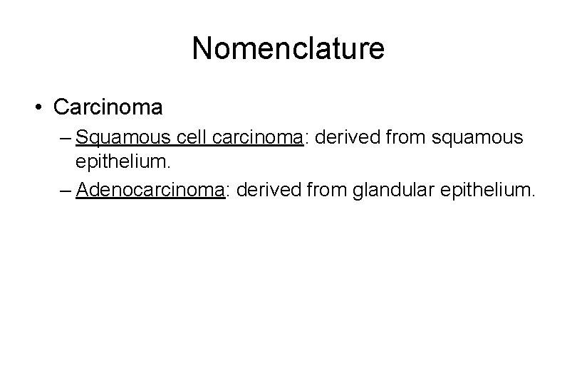 Nomenclature • Carcinoma – Squamous cell carcinoma: derived from squamous epithelium. – Adenocarcinoma: derived
