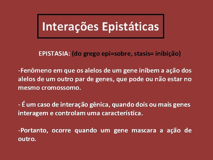 Interações Epistáticas EPISTASIA: (do grego epi=sobre, stasis= inibição) -Fenômeno em que os alelos de