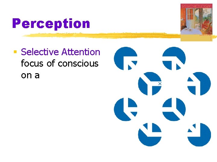 Perception § Selective Attention focus of conscious on a awareness particular stimulus 