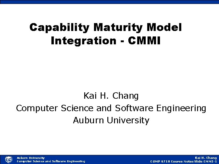 Capability Maturity Model Integration - CMMI Kai H. Chang Computer Science and Software Engineering