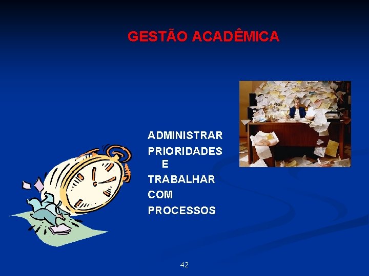 GESTÃO ACADÊMICA ADMINISTRAR PRIORIDADES E TRABALHAR COM PROCESSOS 42 