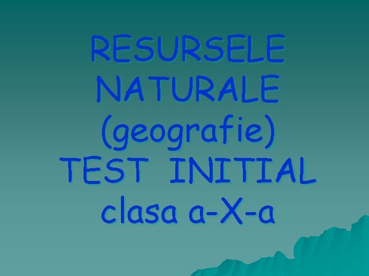 RESURSELE NATURALE (geografie) TEST INITIAL clasa a-X-a 