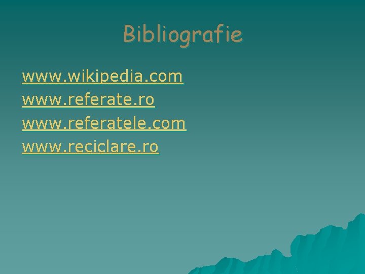 Bibliografie www. wikipedia. com www. referate. ro www. referatele. com www. reciclare. ro 
