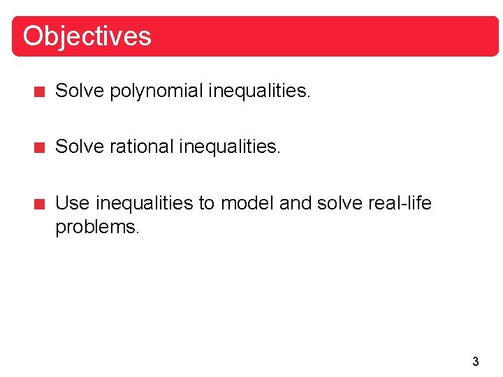 Objectives Solve polynomial inequalities. Solve rational inequalities. Use inequalities to model and solve real-life