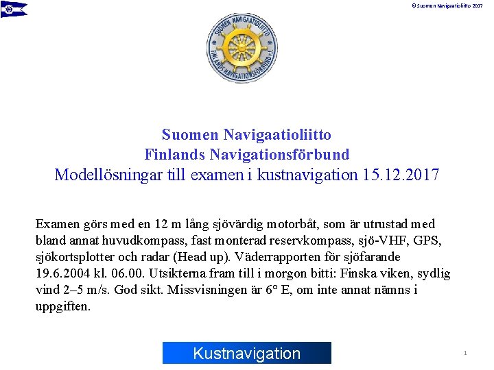 © Suomen Navigaatioliitto 2017 Suomen Navigaatioliitto Finlands Navigationsförbund Modellösningar till examen i kustnavigation 15.