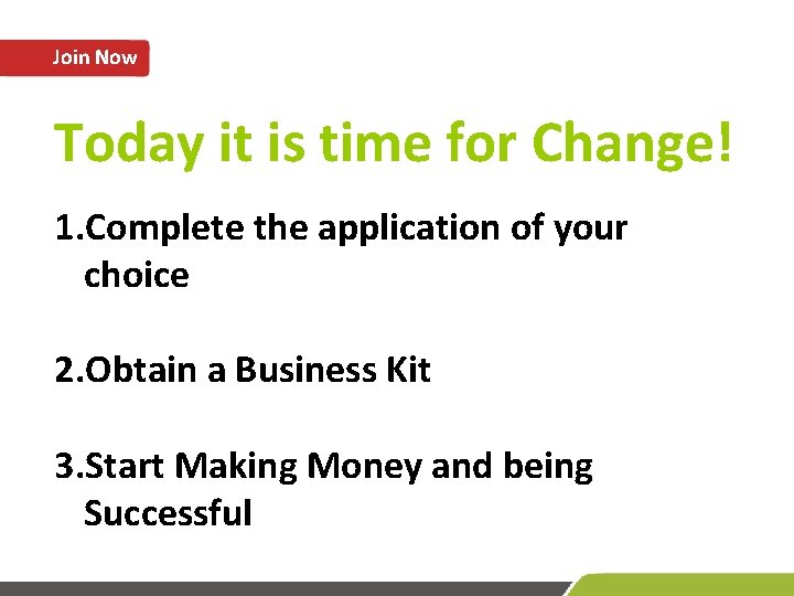 Join Now Today it is time for Change! 1. Complete the application of your