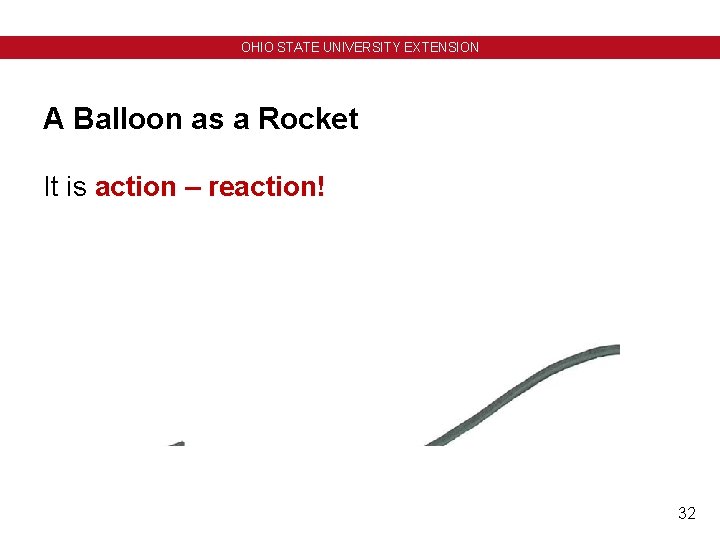 OHIO STATE UNIVERSITY EXTENSION A Balloon as a Rocket It is action – reaction! OHIO STATE UNIVERSITY EXTENSION A Balloon as a Rocket It is action – reaction!