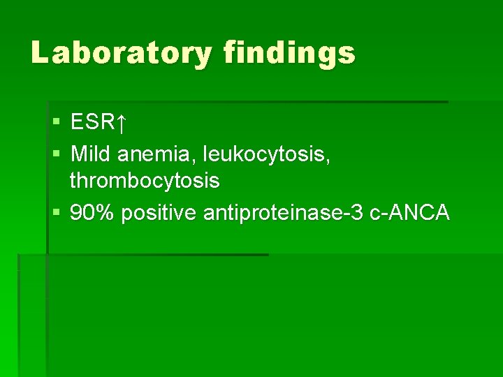 Laboratory findings § ESR↑ § Mild anemia, leukocytosis, thrombocytosis § 90% positive antiproteinase-3 c-ANCA Laboratory findings § ESR↑ § Mild anemia, leukocytosis, thrombocytosis § 90% positive antiproteinase-3 c-ANCA