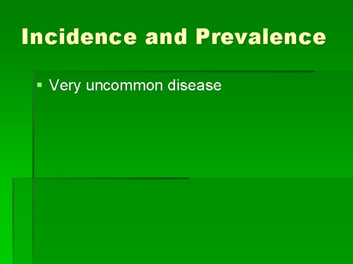 Incidence and Prevalence § Very uncommon disease Incidence and Prevalence § Very uncommon disease