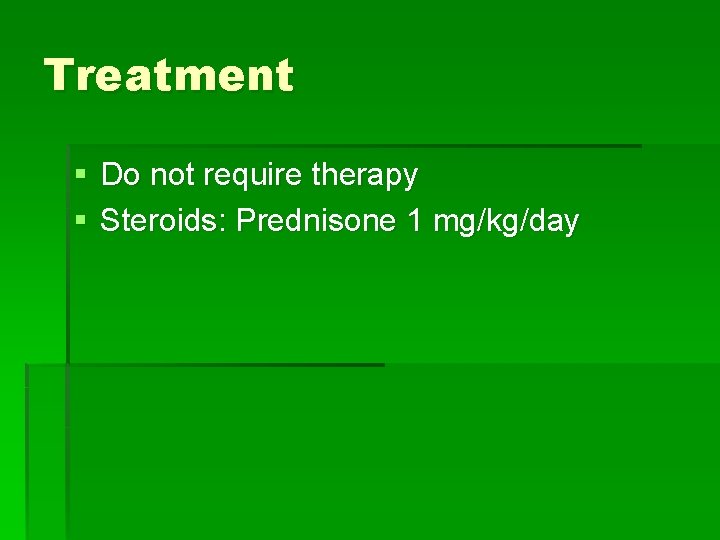 Treatment § Do not require therapy § Steroids: Prednisone 1 mg/kg/day Treatment § Do not require therapy § Steroids: Prednisone 1 mg/kg/day