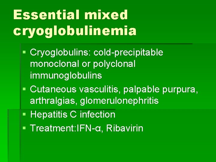 Essential mixed cryoglobulinemia § Cryoglobulins: cold-precipitable monoclonal or polyclonal immunoglobulins § Cutaneous vasculitis, palpable Essential mixed cryoglobulinemia § Cryoglobulins: cold-precipitable monoclonal or polyclonal immunoglobulins § Cutaneous vasculitis, palpable