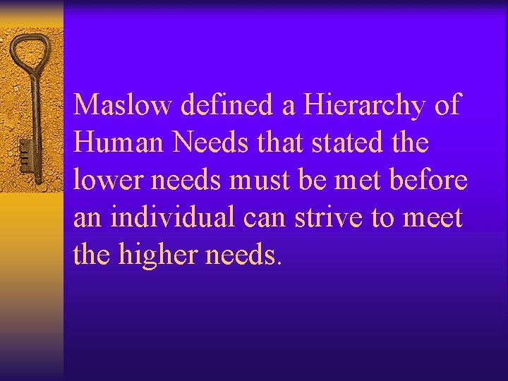 Maslow defined a Hierarchy of Human Needs that stated the lower needs must be