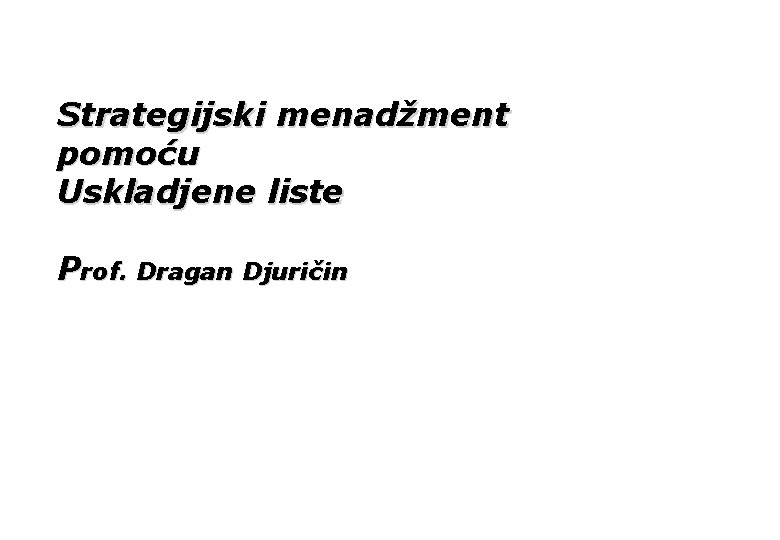 Strategijski menadžment pomoću Uskladjene liste Prof. Dragan Djuričin 