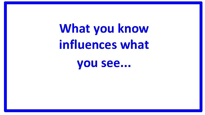 What you know influences what you see. . . 