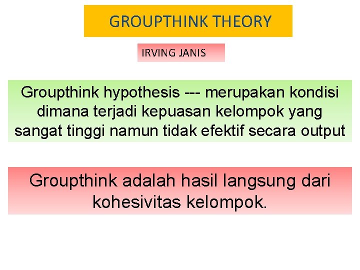 GROUPTHINK THEORY IRVING JANIS Groupthink hypothesis --- merupakan kondisi dimana terjadi kepuasan kelompok yang GROUPTHINK THEORY IRVING JANIS Groupthink hypothesis --- merupakan kondisi dimana terjadi kepuasan kelompok yang
