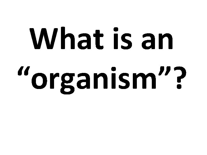 What is an “organism”? 