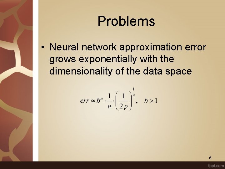 Problems • Neural network approximation error grows exponentially with the dimensionality of the data