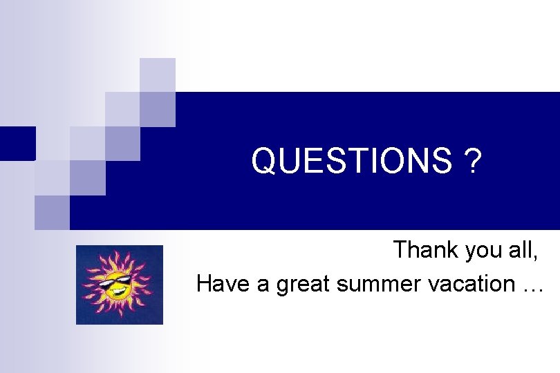 QUESTIONS ? Thank you all, Have a great summer vacation … 
