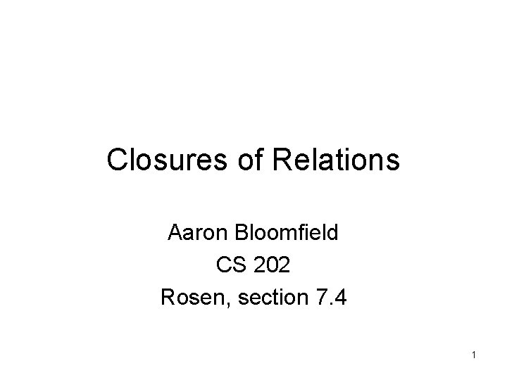 Closures of Relations Aaron Bloomfield CS 202 Rosen, section 7. 4 1 