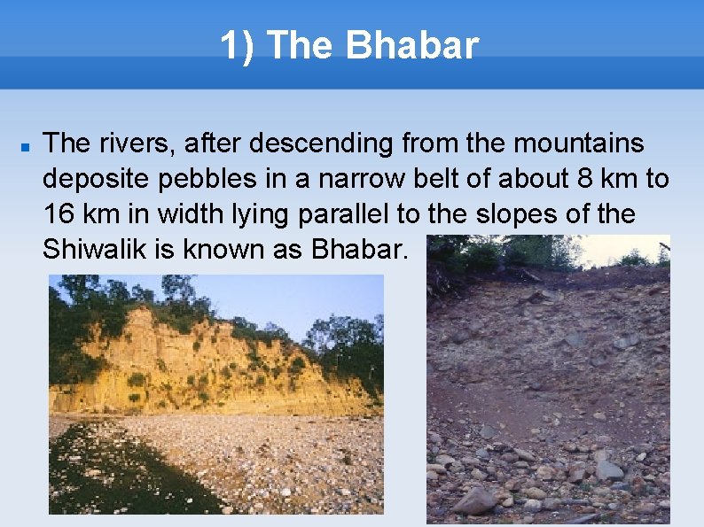 1) The Bhabar The rivers, after descending from the mountains deposite pebbles in a