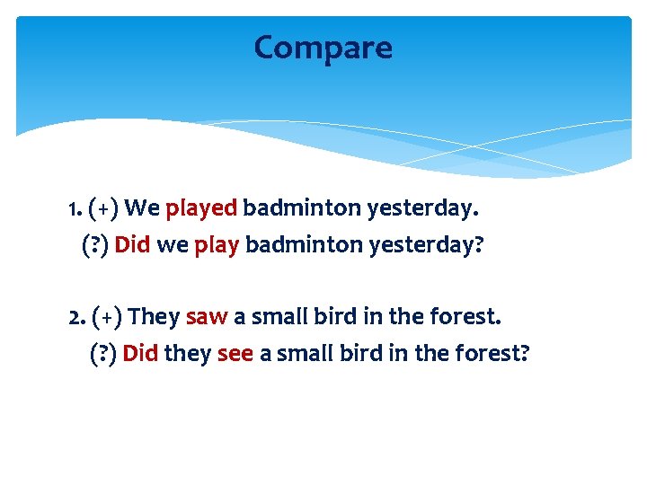 Compare 1. (+) We played badminton yesterday. (? ) Did we play badminton yesterday?