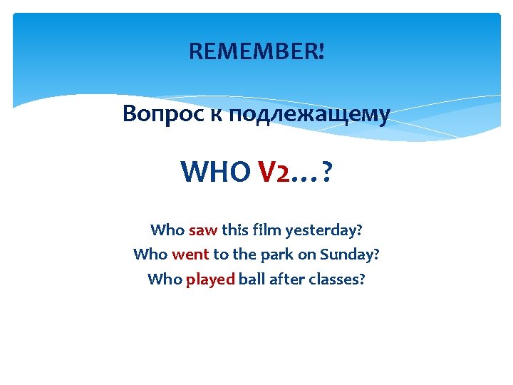 REMEMBER! Вопрос к подлежащему WHO V 2…? Who saw this film yesterday? Who went