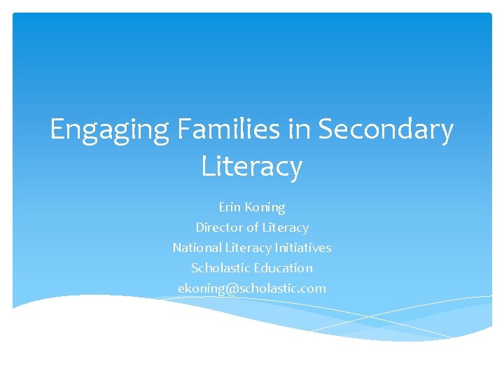 Engaging Families in Secondary Literacy Erin Koning Director of Literacy National Literacy Initiatives Scholastic