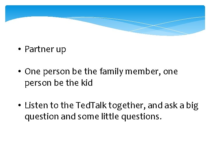  • Partner up • One person be the family member, one person be