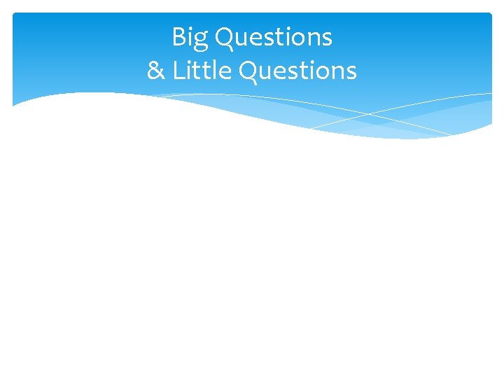 Big Questions & Little Questions 