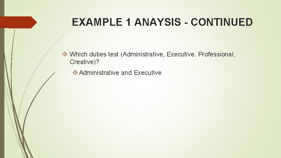 EXAMPLE 1 ANAYSIS - CONTINUED Which duties test (Administrative, Executive, Professional, Creative)? Administrative and