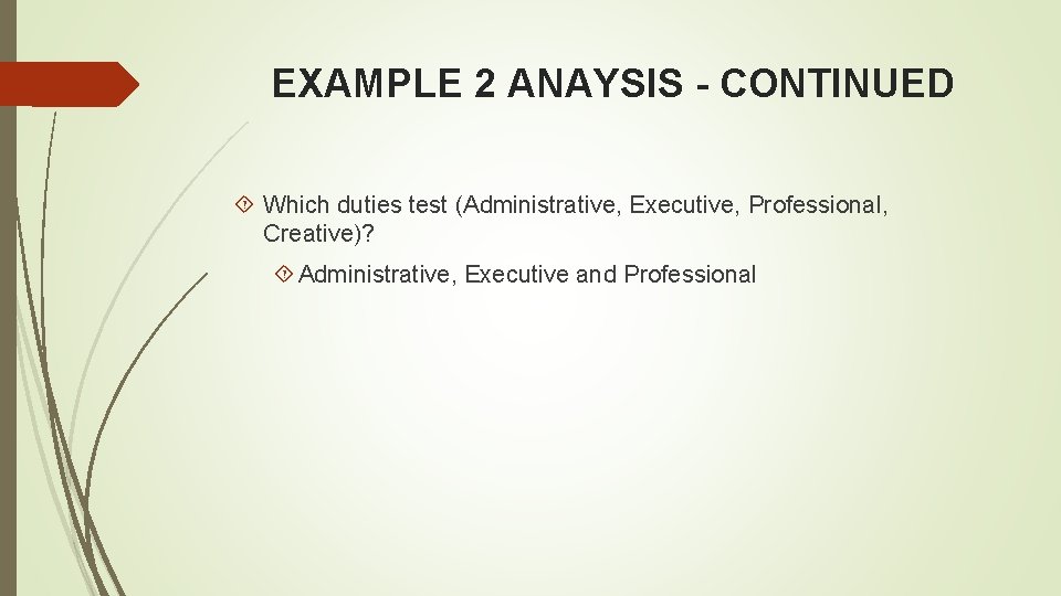 EXAMPLE 2 ANAYSIS - CONTINUED Which duties test (Administrative, Executive, Professional, Creative)? Administrative, Executive