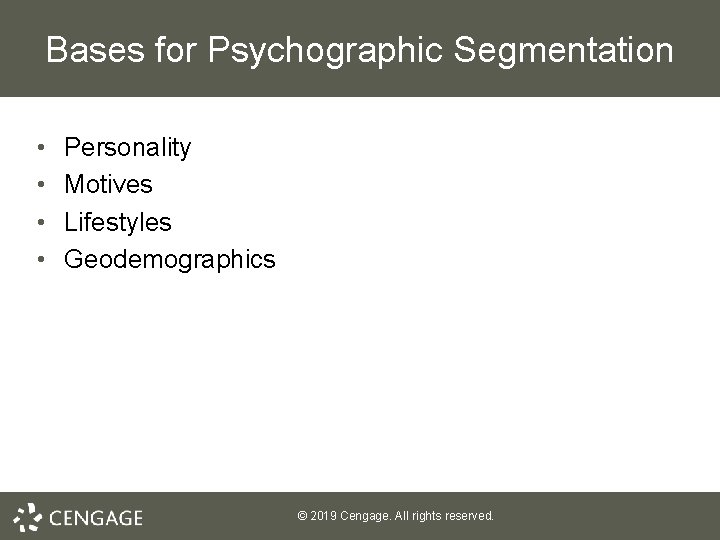 Bases for Psychographic Segmentation • • Personality Motives Lifestyles Geodemographics © 2019 Cengage. All