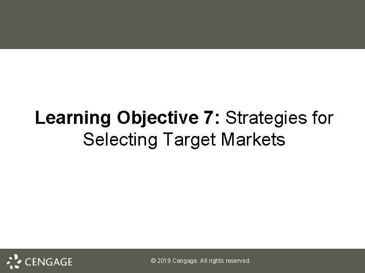Learning Objective 7: Strategies for Selecting Target Markets © 2019 Cengage. All rights reserved.