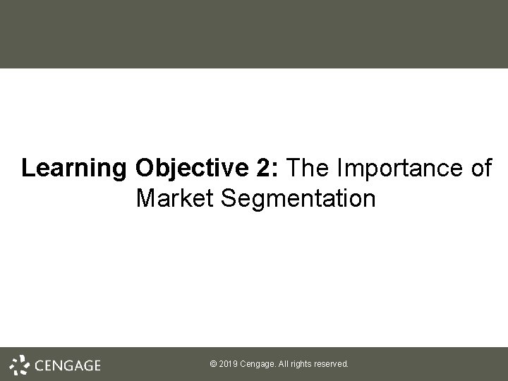 Learning Objective 2: The Importance of Market Segmentation © 2019 Cengage. All rights reserved.