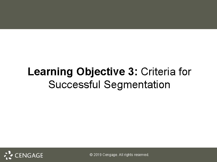 Learning Objective 3: Criteria for Successful Segmentation © 2019 Cengage. All rights reserved. 