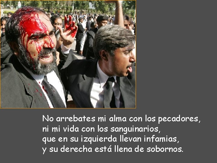 No arrebates mi alma con los pecadores, ni mi vida con los sanguinarios, que