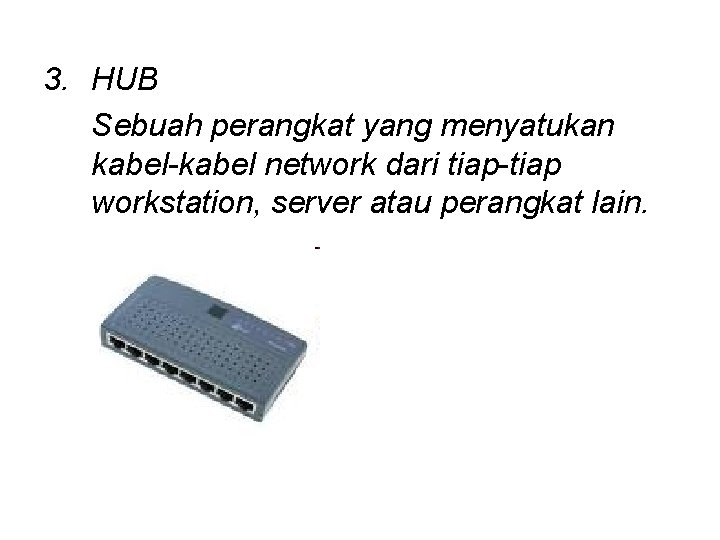 3. HUB Sebuah perangkat yang menyatukan kabel-kabel network dari tiap-tiap workstation, server atau perangkat