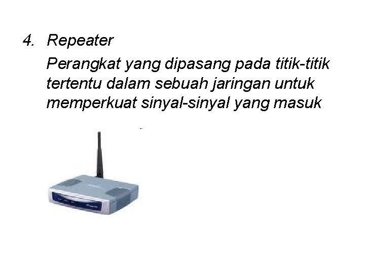 4. Repeater Perangkat yang dipasang pada titik-titik tertentu dalam sebuah jaringan untuk memperkuat sinyal-sinyal