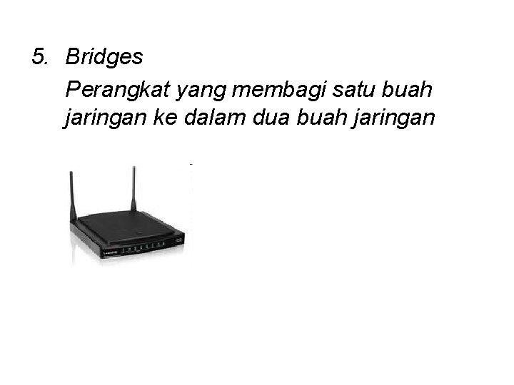 5. Bridges Perangkat yang membagi satu buah jaringan ke dalam dua buah jaringan 