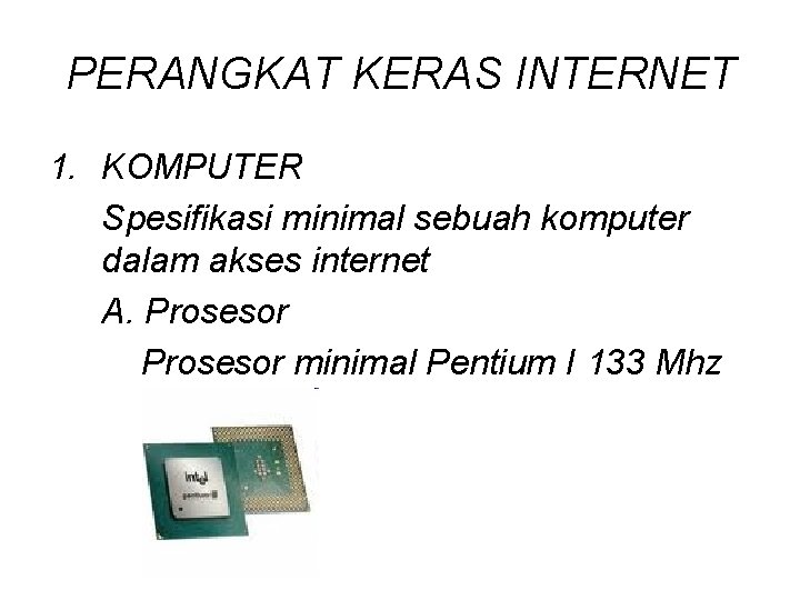 PERANGKAT KERAS INTERNET 1. KOMPUTER Spesifikasi minimal sebuah komputer dalam akses internet A. Prosesor
