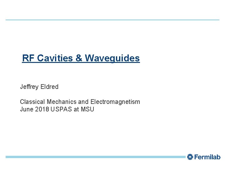 1 RF Cavities & Waveguides Jeffrey Eldred Classical Mechanics and Electromagnetism June 2018 USPAS