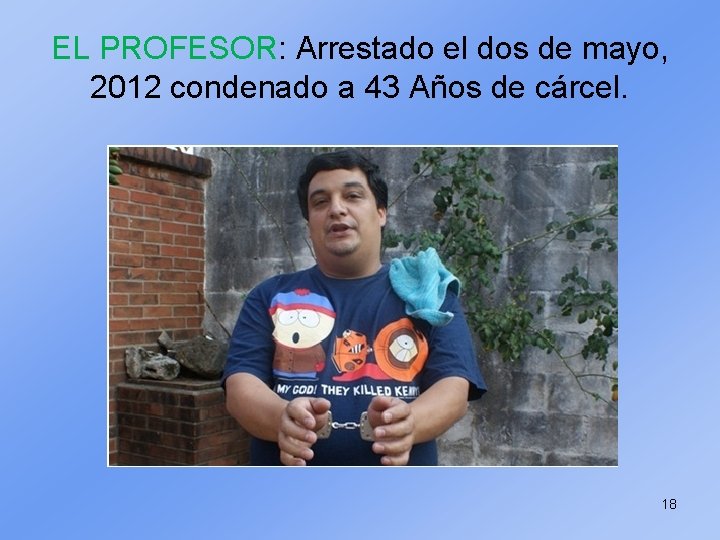 EL PROFESOR: Arrestado el dos de mayo, 2012 condenado a 43 Años de cárcel.