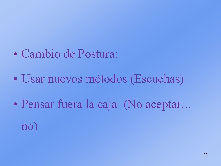  • Cambio de Postura: • Usar nuevos métodos (Escuchas) • Pensar fuera la